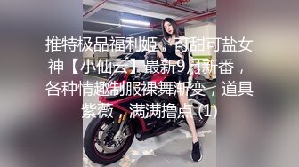 推特极品福利姬，可甜可盐女神【小仙云】最新9月新番，各种情趣制服裸舞渐变，道具紫薇，满满撸点 (1)