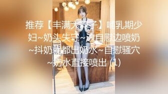 推荐【丰满大莉子】哺乳期少妇~奶头失守~边自慰边喷奶~抖奶就都出奶水~自慰骚穴~奶水直接喷出 (1)