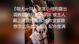 『萌犬一只』淫荡小母狗露出调教超嫩反差小学妹 被主人戴上跳蛋校园露出 教室紫薇 想怎么玩就怎么玩 配合度满分2 (1)