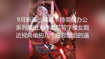 9月新流出精品手持厕拍办公系列厕拍大神西瓜写字楼女厕近视角偷拍几个白领姐姐的逼