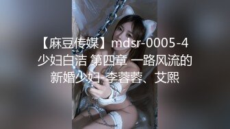 【麻豆传媒】mdsr-0005-4 少妇白洁 第四章 一路风流的新婚少妇-李蓉蓉、艾熙