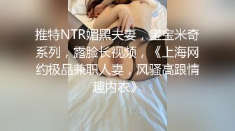 推特NTR媚黑夫妻，宝宝米奇系列，露脸长视频，《上海网约极品兼职人妻，风骚高跟情趣内衣》